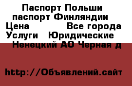 Паспорт Польши, паспорт Финляндии › Цена ­ 1 000 - Все города Услуги » Юридические   . Ненецкий АО,Черная д.